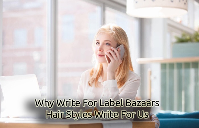 Why Write For Label Bazaars – Hair Styles Write For Us